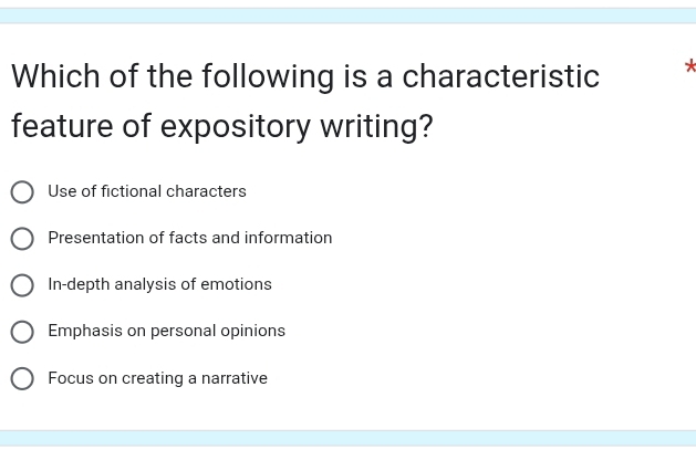 Which of the following is a characteristic *
feature of expository writing?
Use of fictional characters
Presentation of facts and information
In-depth analysis of emotions
Emphasis on personal opinions
Focus on creating a narrative