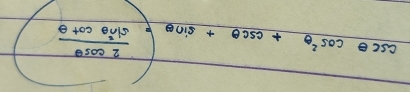 csc θ cos^2θ +csc θ +sin θ = 2cos θ /sin^2θ cot θ  