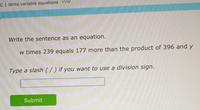 Write variable equations YVW 
Write the sentence as an equation. 
w times 239 equals 177 more than the product of 396 and y
Type a slash ( / ) if you want to use a division sign. 
Submit