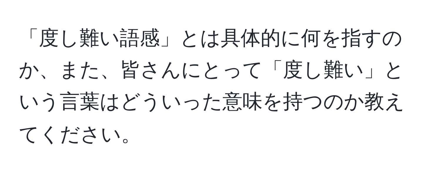 「度し難い語感」とは具体的に何を指すのか、また、皆さんにとって「度し難い」という言葉はどういった意味を持つのか教えてください。