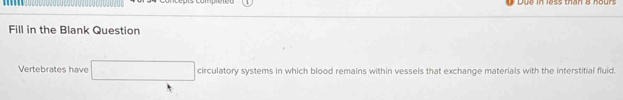 Fill in the Blank Question 
Vertebrates have circulatory systems in which blood remains within vessels that exchange materials with the interstitial fluid.