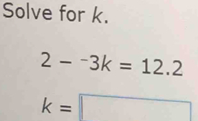 Solve for k.
2-^-3k=12.2
k=□