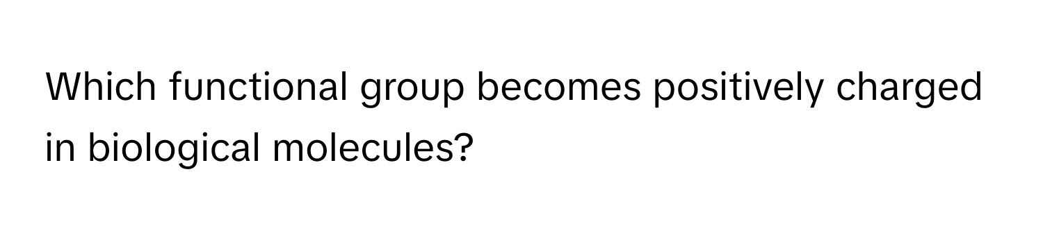 Which functional group becomes positively charged in biological molecules?