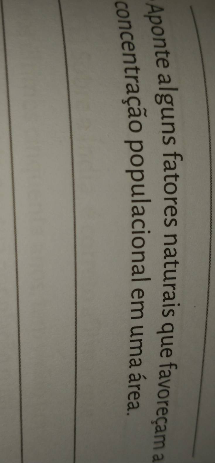 Aponte alguns fatores naturais que favoreçam a 
concentração populacional em uma área. 
_ 
_