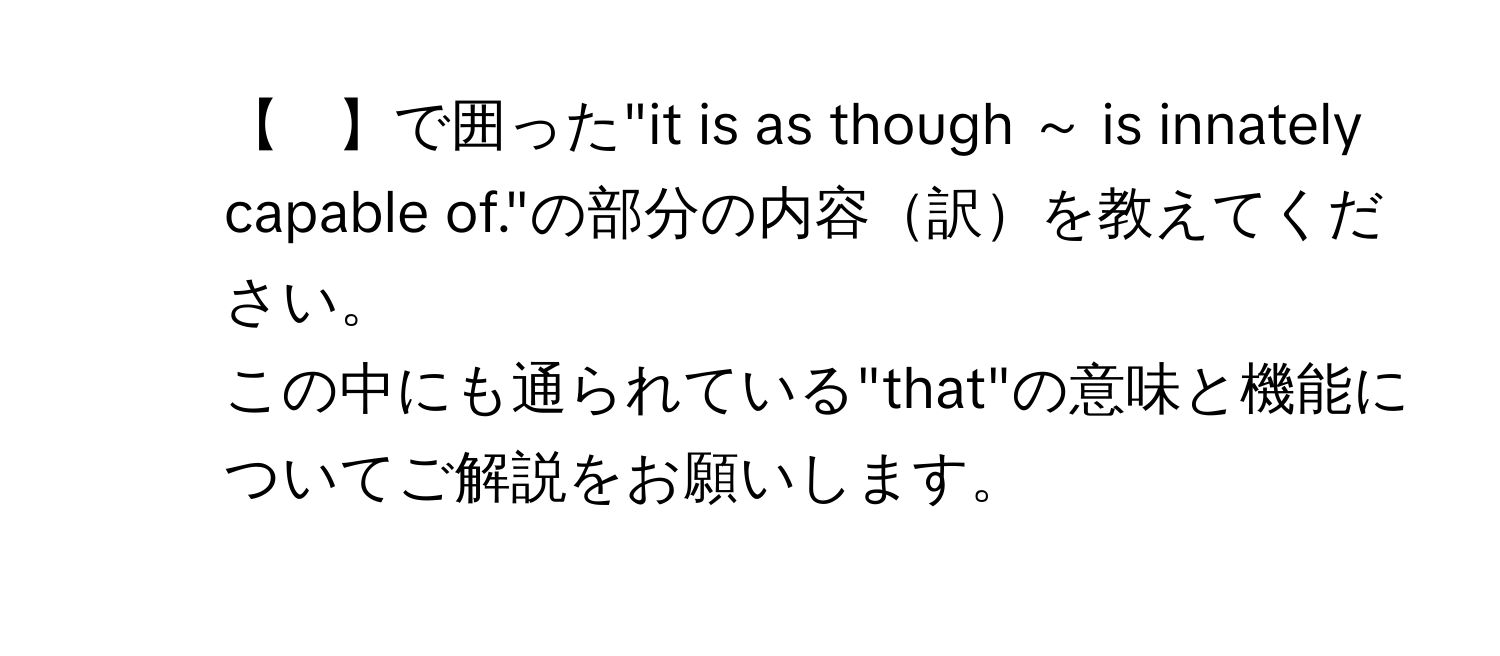 【　】で囲った"it is as though ～ is innately capable of."の部分の内容訳を教えてください。
2. この中にも通られている"that"の意味と機能についてご解説をお願いします。