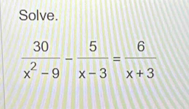 Solve.
 30/x^2-9 - 5/x-3 = 6/x+3 