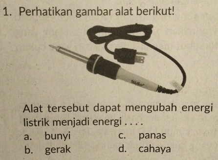 Perhatikan gambar alat berikut!
Alat tersebut dapat mengubah energi
listrik menjadi energi . . . .
a. bunyi c. panas
b. gerak d. cahaya