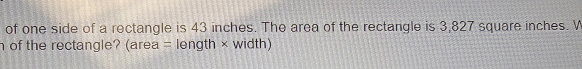 of one side of a rectangle is 43 inches. The area of the rectangle is 3,827 square inches. W 
n of the rectangle? (area = length × width)