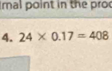 Imal point in the pro 
4. 24* 0.17=408