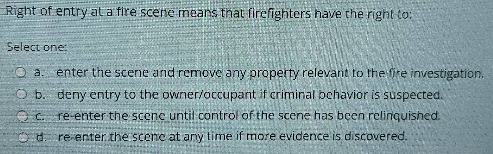 Solved: Right of entry at a fire scene means that firefighters have the ...