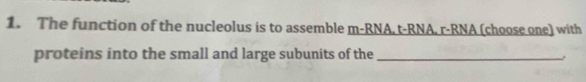 The function of the nucleolus is to assemble m-RNA. t-RNA. r-RNA (choose one) with 
proteins into the small and large subunits of the_