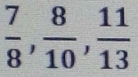  7/8 ,  8/10 ,  11/13 