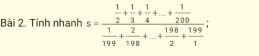 Tính nhanh s=frac  1/2 + 1/3 + 1/4 +...+ 1/200  1/199 + 2/198 +...+ 198/2 + 199/1 ;