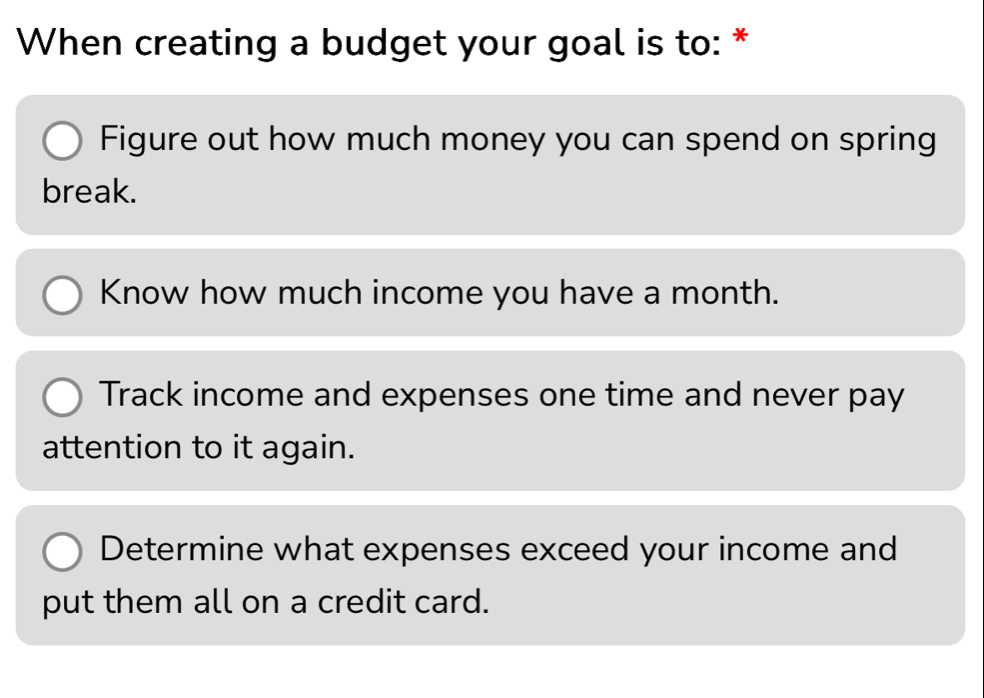 Solved: When creating a budget your goal is to: * Figure out how much ...