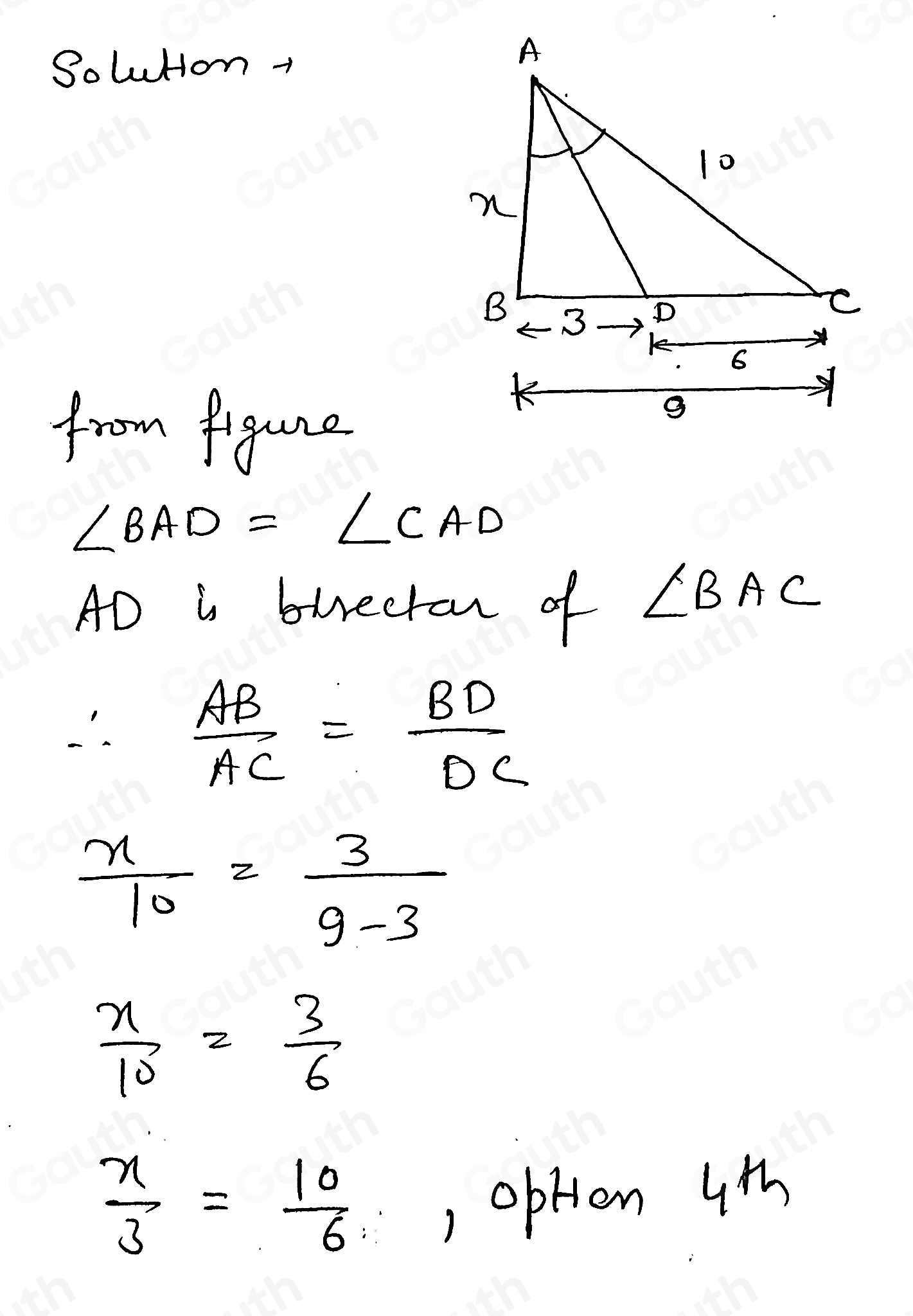 Soluton + 
from figure
∠ BAD=∠ CAD
AD i buectan of ∠ BAC
∴  AB/AC = BD/DC 
 x/10 = 3/9-3 
 x/10 = 3/6 
 x/3 = 10/6  , opHen 4t