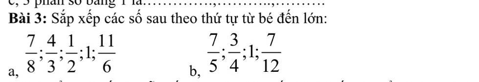 Sắp xếp các số sau theo thứ tự từ bé đến lớn: 
a,  7/8 ;  4/3 ;  1/2 ; 1;  11/6 
b,  7/5 ;  3/4 ; 1;  7/12 