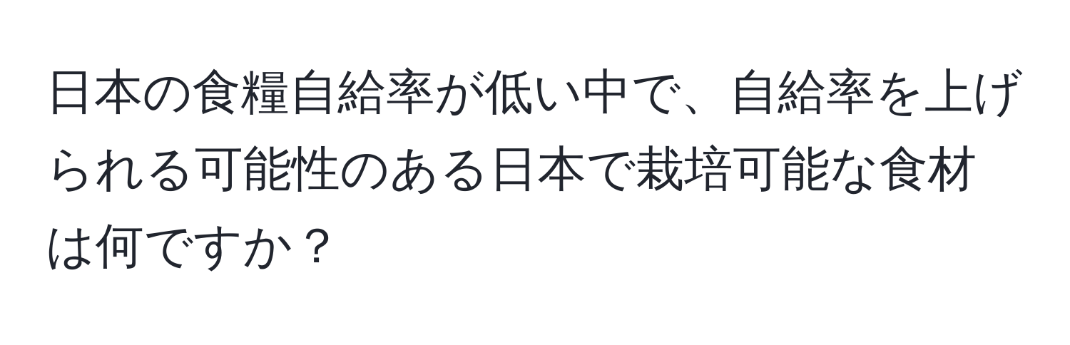 日本の食糧自給率が低い中で、自給率を上げられる可能性のある日本で栽培可能な食材は何ですか？