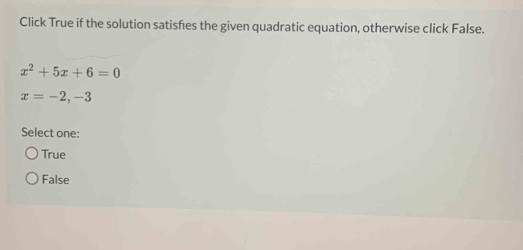 Click True if the solution satisfes the given quadratic equation, otherwise click False.
x^2+5x+6=0
x=-2,-3
Select one:
True
False