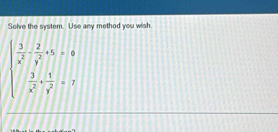 Solve the system. Use any method you wish.
beginarrayl  3/x^2 - 2/y^2 +5=0  3/x^2 + 1/y^2 =7endarray.