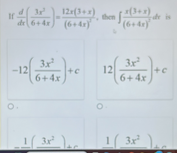 If  d/dx ( 3x^2/6+4x )=frac 12x(3+x)(6+4x)^2 , then ∈t frac x(3+x)(6+4x)^2dx is
-12( 3x^2/6+4x )+c 12( 3x^2/6+4x )+c
_ frac 3x^2+c _ 1(_ 3x^2) □  
|