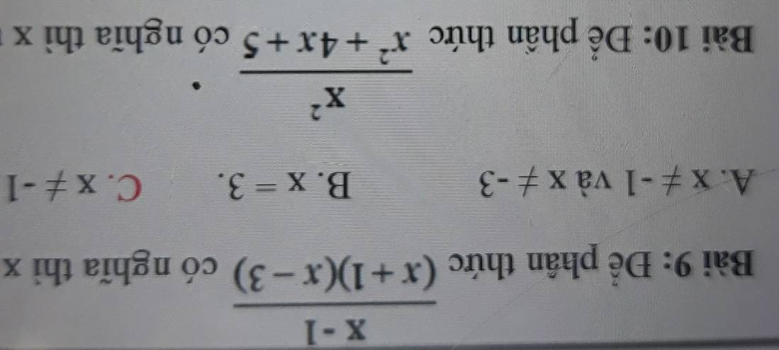  (x-1)/(x+1)(x-3) 
Bài 9: Để phân thức có nghĩa thì x
A. x!= -1 và x!= -3 B. x=3. C. x!= -1
 x^2/x^2+4x+5 
Bài 10: Để phần thức có nghĩa thì x