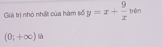 Giá trị nhỏ nhất của hàm số y=x+ 9/x  trên
(0;+∈fty ) là