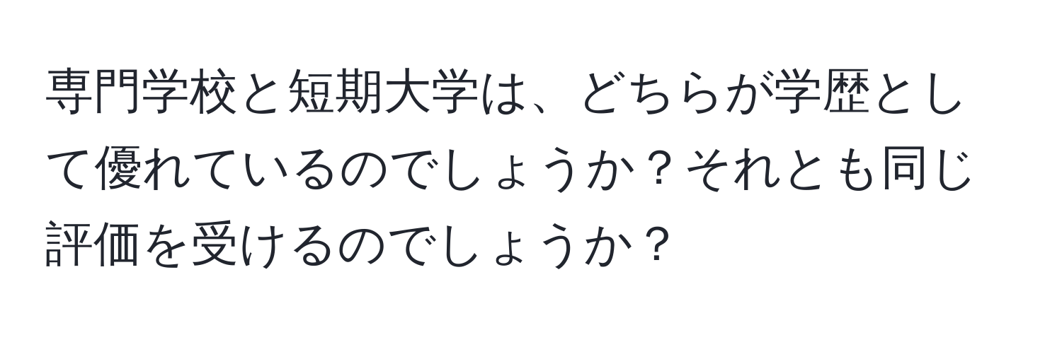 専門学校と短期大学は、どちらが学歴として優れているのでしょうか？それとも同じ評価を受けるのでしょうか？