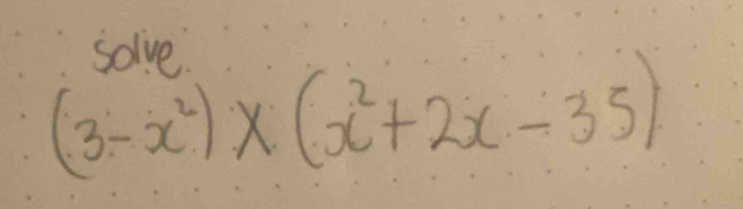 solve
(3-x^2)* (x^2+2x-35)