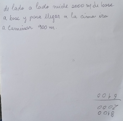 do lads a lads mide 2o00mde bove 
a bose y pana lugan a la cima iu 
a caminor 900 m. 
c. beginarrayr 1.07 0007 0010endarray