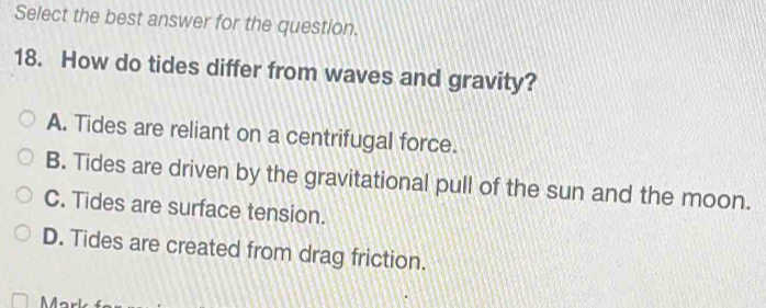 Solved: Select the best answer for the question. 18. How do tides ...