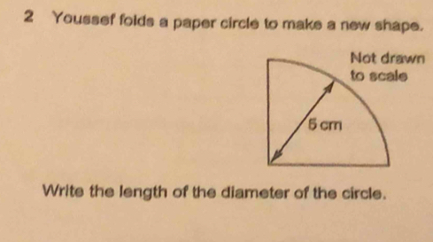 Youssef folds a paper circle to make a new shape. 
Write the length of the diameter of the circle.