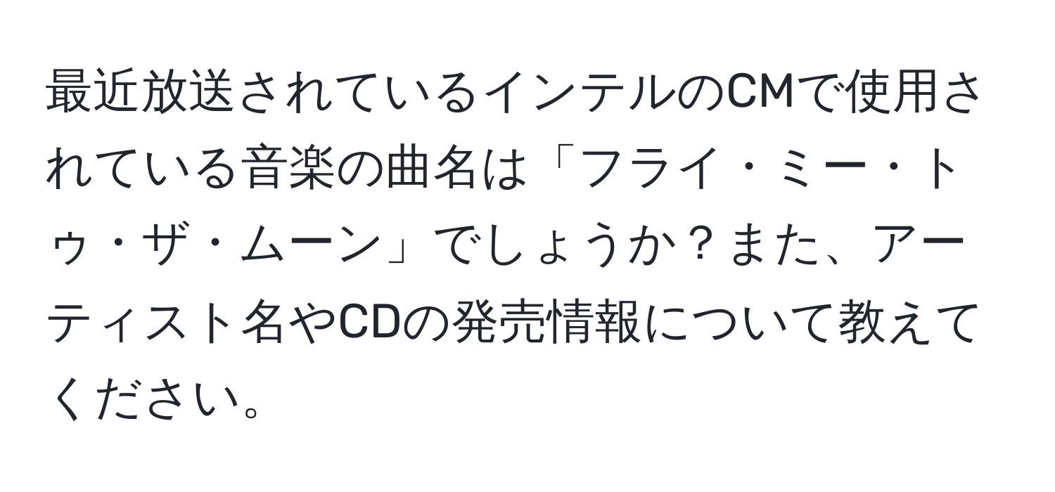 最近放送されているインテルのCMで使用されている音楽の曲名は「フライ・ミー・トゥ・ザ・ムーン」でしょうか？また、アーティスト名やCDの発売情報について教えてください。