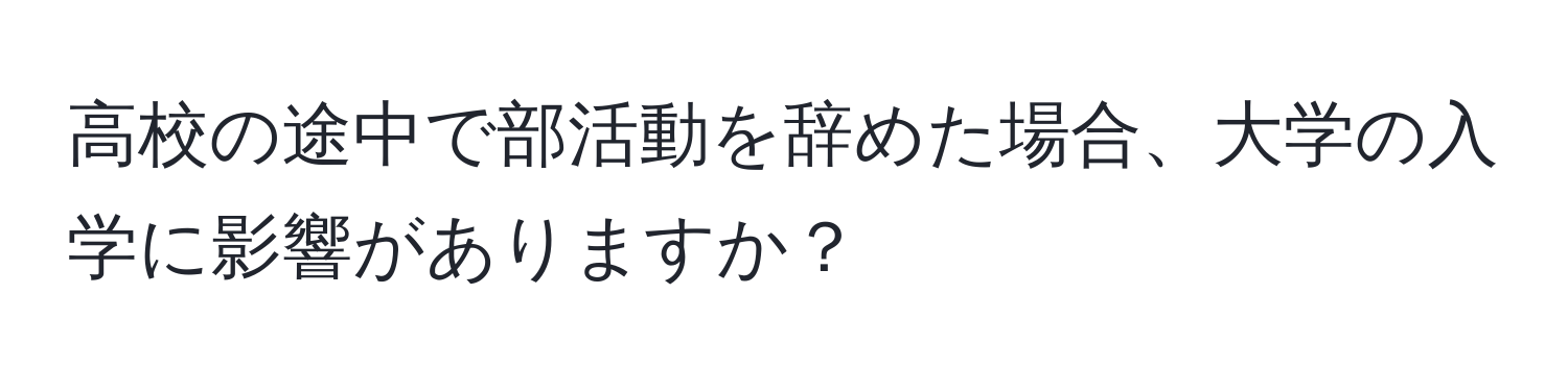 高校の途中で部活動を辞めた場合、大学の入学に影響がありますか？