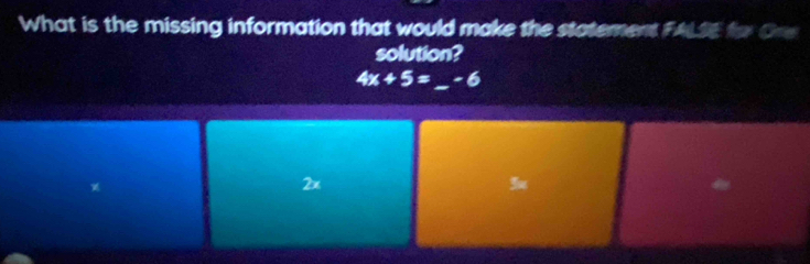 What is the missing information that would make the statement FALSE for One
solution?
4x+5= _ -6
2x
3x