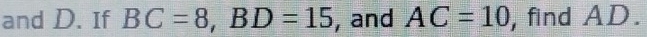 and D. If BC=8, BD=15 , and AC=10 , find AD.