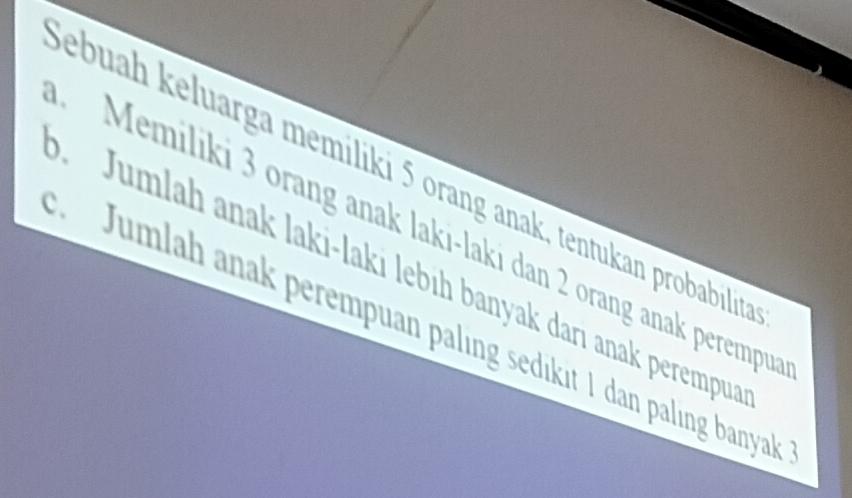 ebuah keluarga memiliki 5 orang anak, tentukan probabilita 
. Memiliki 3 orang anak laki-laki dan 2 orang anak perempu 
Jumlah anak laki-laki lebıh banyak darı anak perempua 
Jumlah anak perempuan palıng sedikit 1 dan palıng banyak