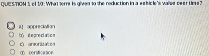 of 10: What term is given to the reduction in a vehicle's value over time?
a) appreciation
b) depreciation
c) amortization
d) certification