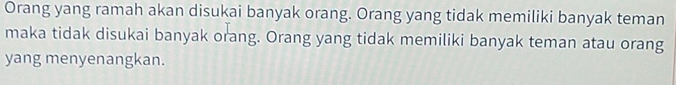 Orang yang ramah akan disukai banyak orang. Orang yang tidak memiliki banyak teman 
maka tidak disukai banyak orang. Orang yang tidak memiliki banyak teman atau orang 
yang menyenangkan.