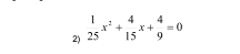  1/25 x^2+ 4/15 x+ 4/9 =0