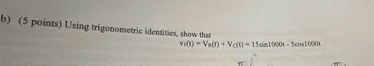 Using trigonometric identities, show that
v_1(t)=V_R(t)+V_C(t)=15sin 1000t-5cos 1000t