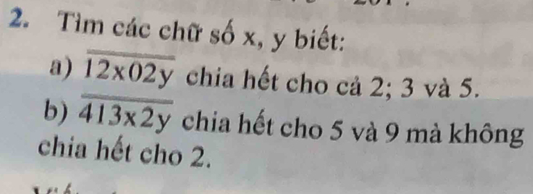 Tìm các chữ số x, y biết:
a) overline 12x02y chia hết cho cả 2; 3 và 5.
b) overline 413x2y chia hết cho 5 và 9 mà không
chia hết cho 2.