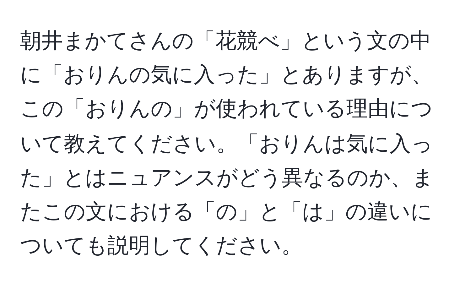 朝井まかてさんの「花競べ」という文の中に「おりんの気に入った」とありますが、この「おりんの」が使われている理由について教えてください。「おりんは気に入った」とはニュアンスがどう異なるのか、またこの文における「の」と「は」の違いについても説明してください。