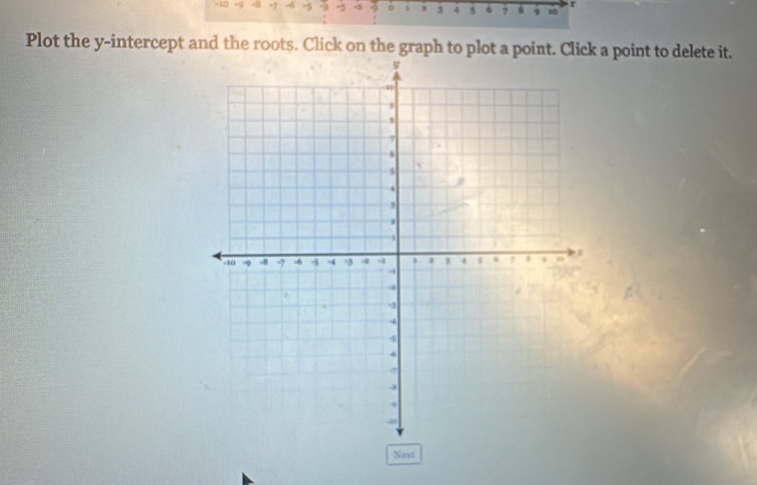 =10 +9 -8 -7 -5 -4 -3 3 。 1 3 4 5 6 7 8 9 10 x
Plot the y-intercept and the roots. Click on the graph to plot a point. Click a point to delete it. 
Nest