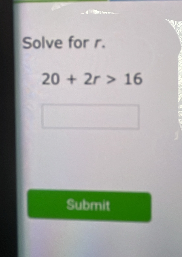 Solve for r.
20+2r>16
Submit