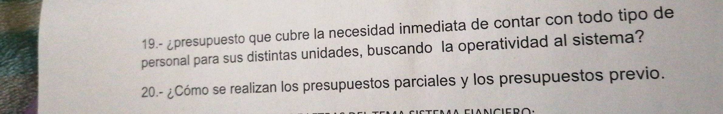 19.- ¿presupuesto que cubre la necesidad inmediata de contar con todo tipo de 
personal para sus distintas unidades, buscando la operatividad al sistema? 
20.- ¿Cómo se realizan los presupuestos parciales y los presupuestos previo.