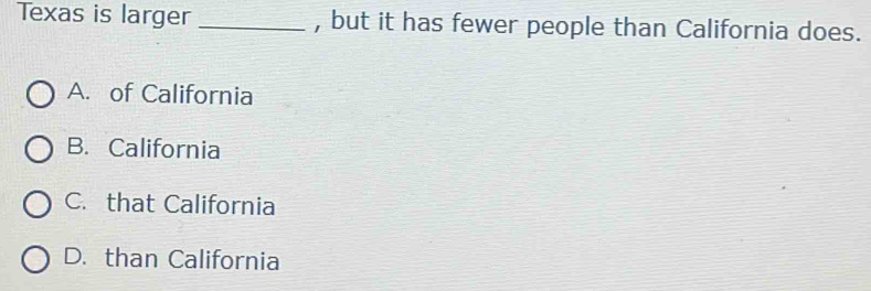 Texas is larger _, but it has fewer people than California does.
A. of California
B. California
C. that California
D. than California