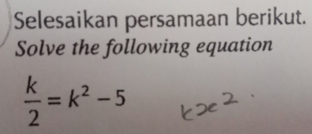 Selesaikan persamaan berikut. 
Solve the following equation
 k/2 =k^2-5