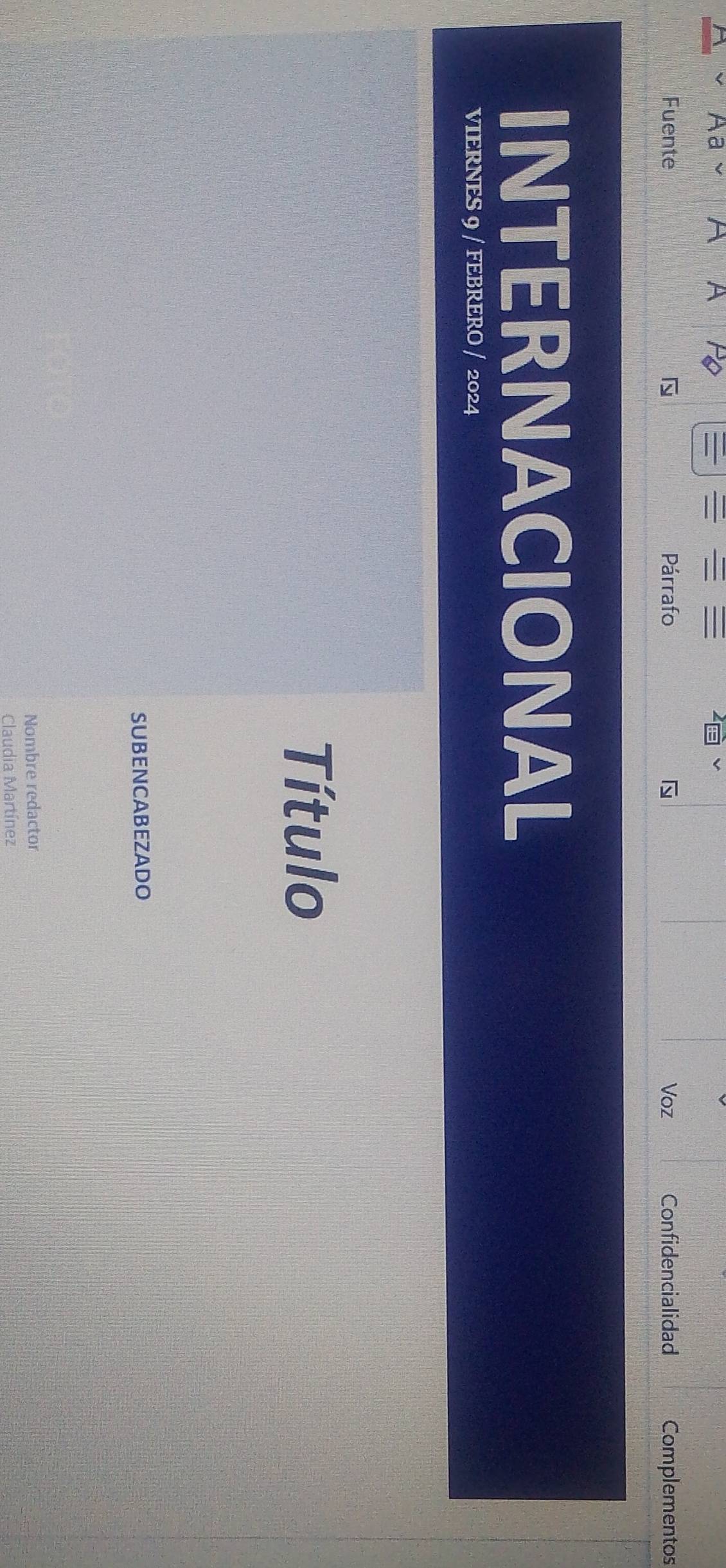 Aa ^ A = 
Fuente Párrafo Voz Confidencialidad Complementos 
INTERNACIONAL 
VIERNES 9 / FEBRERO / 2024 
Título 
SUBENCABEZADO 
Nombre redactor 
Claudia Martínez