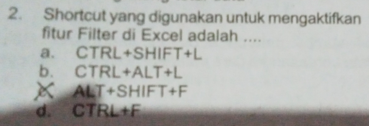 Shortcut yang digunakan untuk mengaktifkan
fitur Filter di Excel adalah ....
a. CTRL+SHIFT+L
b. CTRL+ALT+L
ALT+SHIFT+F
d. CTRL+F