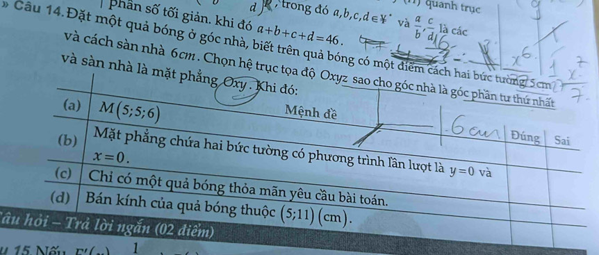 (x_2) quanh trục
phân số tối giản. khi đó a+b+c+d=46.
d , trong đó a,b,c,d∈ _ vee  và  a/b , c/d  là các
*  Câu 14.Đặt một quả bóng ở góc nhà, biết trên quả bóng có một
và cách sàn nhà 6cm. Chọn hệ 
và sàn n
Tâ
u. 15. Nếu F'(_  1